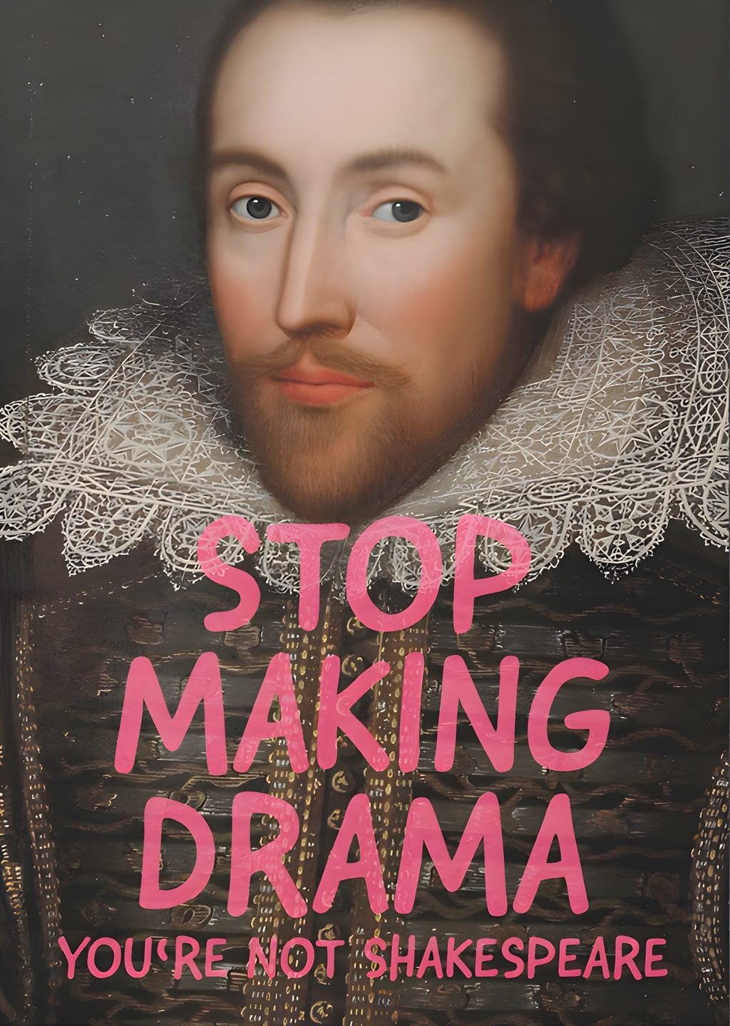 Stop Making Drama: You're Not Shakespeare
