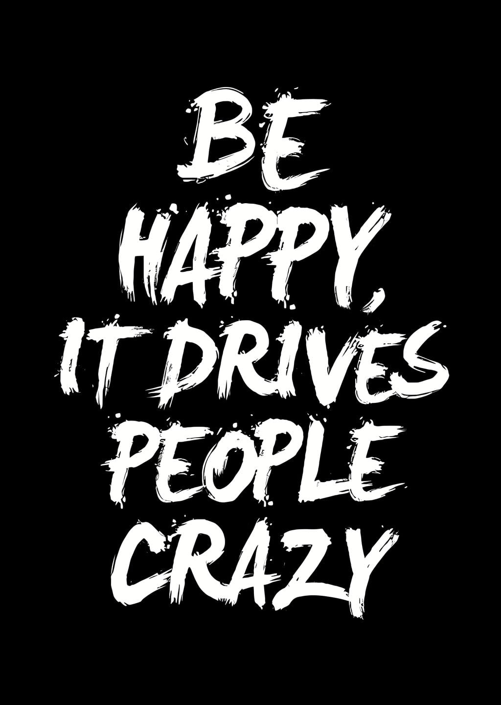 Be Happy: It Drives People Crazy